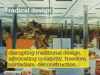 radical design
disrupting traditional design,
advocating creativity, freedom,
nomadism, deconstruction...
 