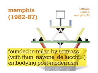 memphis
(1982-87)
founded in milan by sottsass
(with thun, navone, de lucchi...)
embodying post-modernism
sottsass,
carlton,
memphis, ‘81
 