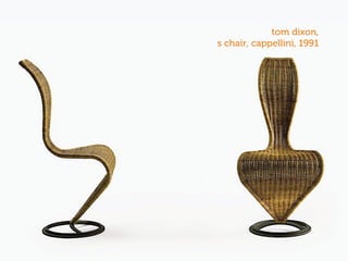 tom dixon,
s chair, cappellini, 1991
 