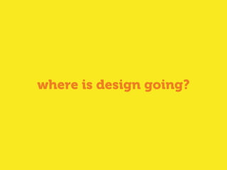 where is design going?
 