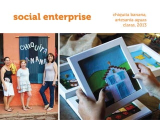 social enterprise chiquita banana,
artesania aguas
claras, 2013
 