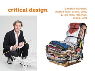 critical design 1. marcel wanders,
knotted chair, droog, 1996;
2. tejo remi, rag chair,
droog, 1991
 