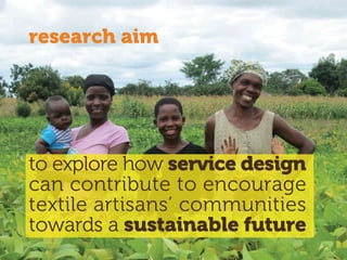 to explore how service design
can contribute to encourage
textile artisans’ communities
towards a sustainable future
research aim
 
