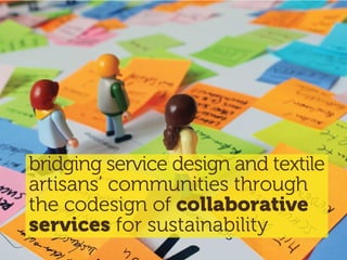 bridging service design and textile
artisans’ communities through
the codesign of collaborative
services for sustainability
 