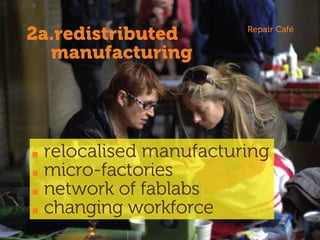 relocalised manufacturing
micro-factories
network of fablabs
changing workforce
2a.redistributed
manufacturing
Repair Café
 