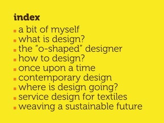 index
a bit of myself
what is design?
the “o-shaped” designer
how to design?
once upon a time
contemporary design
where is design going?
service design for textiles
weaving a sustainable future
 