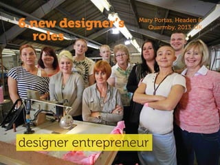 6.new designer’s
roles
designer entrepreneur
Mary Portas, Headen &
Quarmby, 2013, UK
 