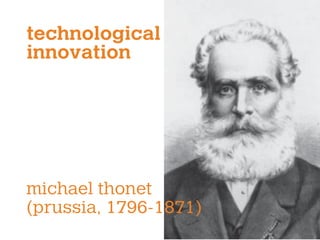 technological
innovation
michael thonet
(prussia, 1796-1871)
 