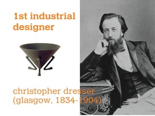 1st industrial
designer
christopher dresser
(glasgow, 1834-1904)
 