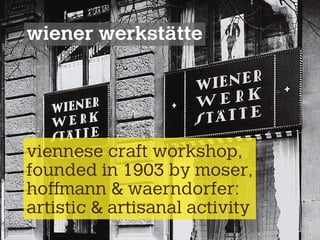 wiener werkstätte
viennese craft workshop,
founded in 1903 by moser,
hoffmann & waerndorfer:
artistic & artisanal activity
 