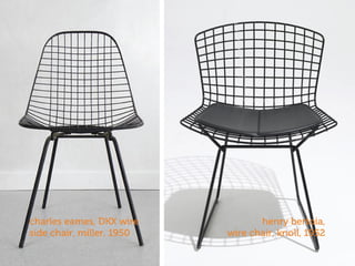 henry bertoia,
wire chair, knoll, 1952
charles eames, DKX wire
side chair, miller, 1950
 