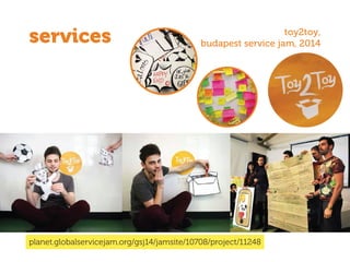 planet.globalservicejam.org/gsj14/jamsite/10708/project/11248
services toy2toy,
budapest service jam, 2014
 