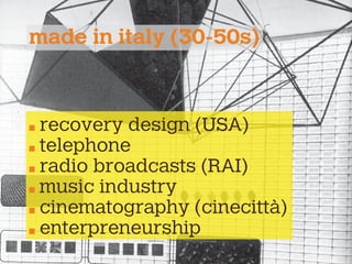 recovery design (USA)
telephone
radio broadcasts (RAI)
music industry
cinematography (cinecittà)
enterpreneurship
made in italy (30-50s)
 