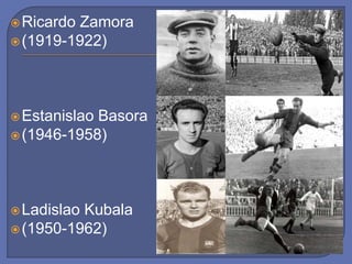 Ricardo Zamora
(1919-1922)
Estanislao Basora
(1946-1958)
Ladislao Kubala
(1950-1962)
 