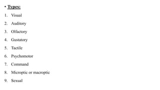 • Types:
1. Visual
2. Auditory
3. Olfactory
4. Gustatory
5. Tactile
6. Psychomotor
7. Command
8. Microptic or macroptic
9. Sexual
 