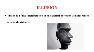 ILLUSION
• Illusion is a false interpretation of an external object or stimulus which
has a real existence.
 