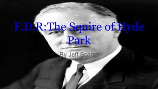 F.D.R:The Squire of Hyde
Park
By Jeff Scalzo
 