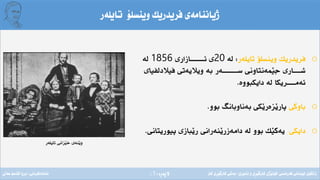 ‫ِة‬‫ر‬‫الثة‬(1)
‫تايلةر‬ ‫وينسلؤ‬ ‫فريدريك‬ ‫ذياننامةى‬
o‫تايلةر‬ ‫وينسلؤ‬ ‫فريدريك‬:‫لة‬20‫ئـــــــــازارى‬ ‫ى‬1856‫لة‬
‫فيالدلفياى‬ ‫وياليةتى‬ ‫بة‬ ‫ســــــــــةر‬ ‫َمةنتاونى‬‫ي‬‫ج‬ ‫شـــــارى‬
‫دايكبووة‬ ‫لة‬ ‫ئةمـــــريكا‬.
o‫باوكى‬‫بوو‬ ‫بةناوبانط‬ ‫َكى‬‫ي‬‫َزةر‬‫ي‬‫ثار‬.
o‫دايكى‬‫ثيوريتانى‬ ‫َبازى‬‫ي‬‫ر‬ ‫َنةرانى‬‫ي‬‫دامةزر‬ ‫لة‬ ‫بوو‬ ‫َك‬‫ي‬‫يةك‬.
‫تايلةر‬ ‫َزانى‬‫ي‬‫خ‬ ‫َنةى‬‫ي‬‫و‬
‫فةرةنسى‬ ‫لوبنانى‬ ‫زانكؤى‬/‫ئابورى‬ ‫و‬ ‫ِى‬‫ر‬َ‫ي‬‫كارط‬ ‫َذى‬‫ي‬‫كؤل‬/‫كار‬ ‫ِى‬‫ر‬َ‫ي‬‫كارط‬ ‫بةشى‬‫ئامادةكردنى‬:‫عةىل‬ ‫قاسم‬ ‫بروا‬
 