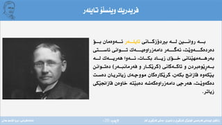 ‫ِة‬‫ر‬‫الثة‬(20)
‫تايلةر‬ ‫َؤ‬‫ل‬‫وينس‬ ‫فريدريك‬
‫ـانى‬‫ـ‬‫دؤزكــ‬ ‫ب‬ ‫ـة‬‫ـ‬‫لــ‬ ‫ـ‬‫ـ‬‫روانــ‬ ‫ـة‬‫ـ‬‫بــ‬‫ـةر‬‫ـ‬‫تايلــ‬‫ـؤ‬‫ـ‬‫بــ‬ ‫ـةوةمان‬‫ـ‬‫ئــ‬
‫ئاســـــتى‬ ‫تـــــوانى‬ ‫دامةزراوةيـــــةك‬ ‫ئةطـــــةر‬ ،‫َت‬‫ي‬‫دةردةكـــــةو‬
‫ـة‬‫ـ‬‫لــ‬ ‫ـةك‬‫ـ‬‫هةريــ‬ ‫ـةوا‬‫ـ‬‫ئــ‬ ،‫ـات‬‫ـ‬‫بكــ‬ ‫ـاد‬‫ـ‬‫زيــ‬ ‫ـؤى‬‫ـ‬‫خــ‬ ‫َنانى‬‫ي‬‫ـةمه‬‫ـ‬‫بةرهــ‬
‫ـةكانى‬‫ـ‬‫تاكـ‬ ‫و‬ ‫َوةبردن‬‫ي‬ِ‫ر‬‫ـة‬‫ـ‬‫بـ‬(‫ـةر‬‫ـ‬‫فةرمانبـ‬ ‫و‬ ‫ـار‬‫ـ‬‫َكـ‬‫ي‬‫كر‬)‫ـواند‬‫ـ‬‫دةتـ‬
‫دةسـت‬ ‫زياتريـان‬ ‫مووضـةى‬ ‫َكارةكان‬‫ي‬‫كر‬ ،‫بكةن‬ ‫يازانج‬ ‫َكةوة‬‫ي‬‫ث‬
‫َكى‬‫ي‬‫يازاجن‬ ‫خاوةن‬ ‫َتة‬‫ي‬‫دةب‬ ‫دامةزراوةكةشة‬ ‫هةرضى‬ ،‫َـت‬‫ي‬‫دةكةو‬
‫زياتر‬.
‫فةرةنسى‬ ‫لوبنانى‬ ‫زانكؤى‬/‫ئابورى‬ ‫و‬ ‫ِى‬‫ر‬َ‫ي‬‫كارط‬ ‫َذى‬‫ي‬‫كؤل‬/‫كار‬ ‫ِى‬‫ر‬َ‫ي‬‫كارط‬ ‫بةشى‬‫ئامادةكردنى‬:‫عةىل‬ ‫قاسم‬ ‫بروا‬
 