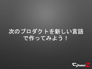 次のプロダクトを新しい言語
で作ってみよう！
 