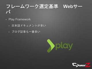 フレームワーク選定基準 Webサー
バ
• Play Framework
• 日本語ドキュメントが多い
• ブログ記事も一番多い
 