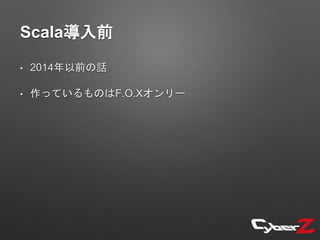 Scala導入前
• 2014年以前の話
• 作っているものはF.O.Xオンリー
 
