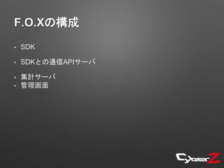 F.O.Xの構成
• SDK
• SDKとの通信APIサーバ
• 集計サーバ
• 管理画面
 