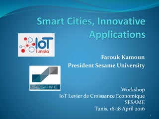Workshop
IoT Levier de Croissance Economique
SESAME
Tunis, 16-18 April 2016
1
Farouk Kamoun
President Sesame University
 