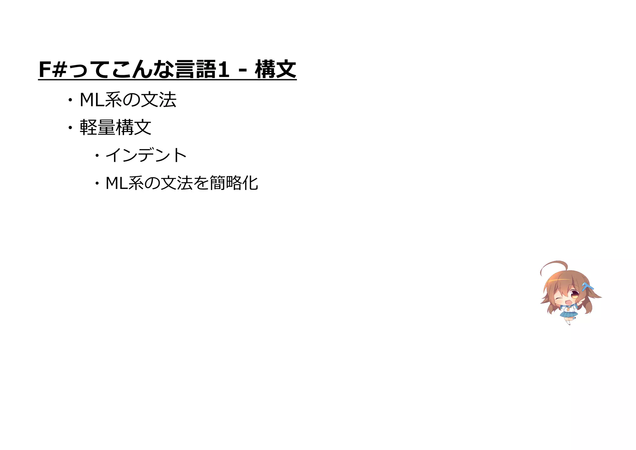 F#ってこんな言語1 - 構文
・ML系の文法
・軽量構文
・インデント
・ML系の文法を簡略化
 