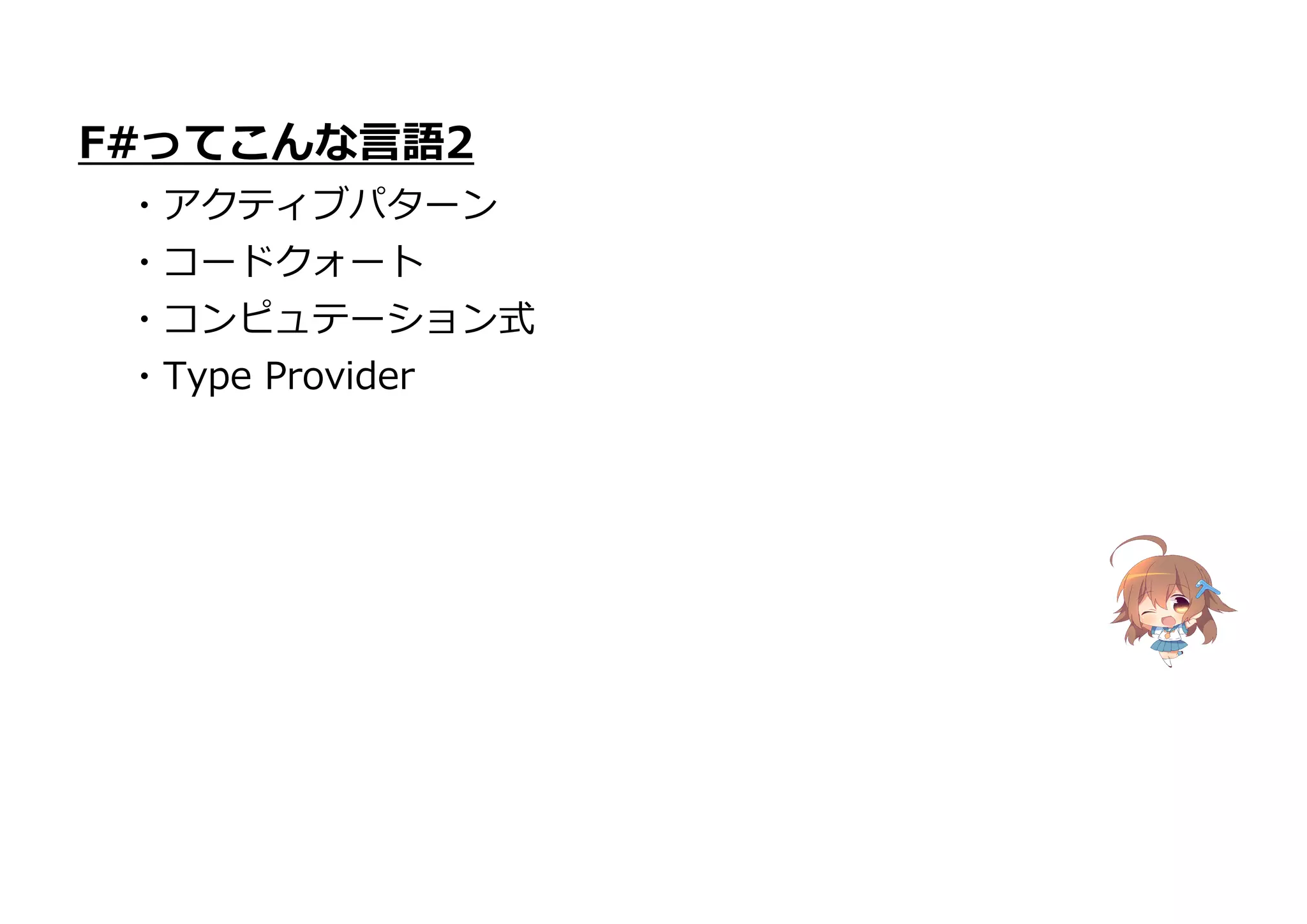 F#ってこんな言語2
・アクティブパターン
・コードクォート
・コンピュテーション式
・Type Provider
 