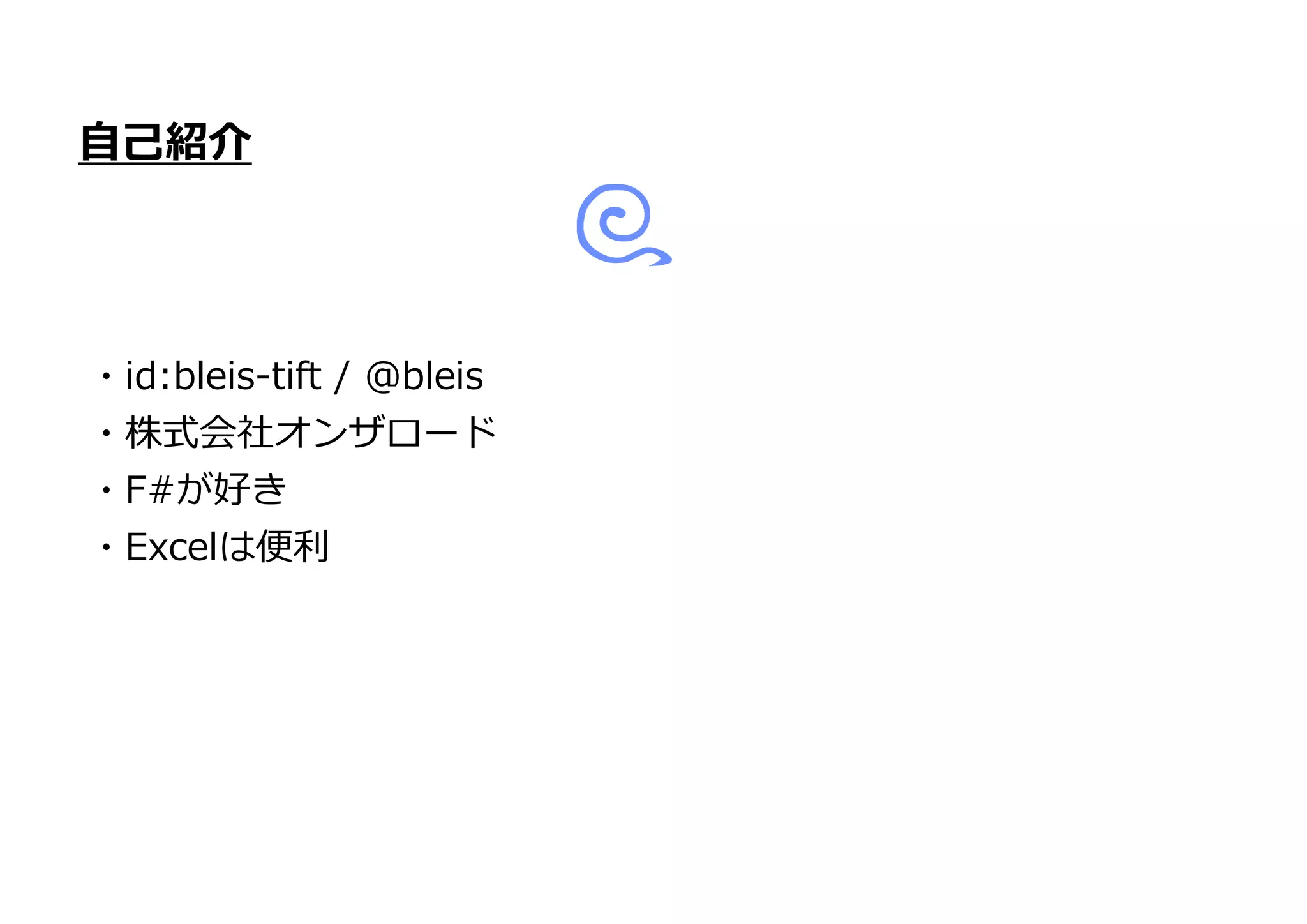 自己紹介
・id:bleis-tift / @bleis
・株式会社オンザロード
・F#が好き
・Excelは便利
 