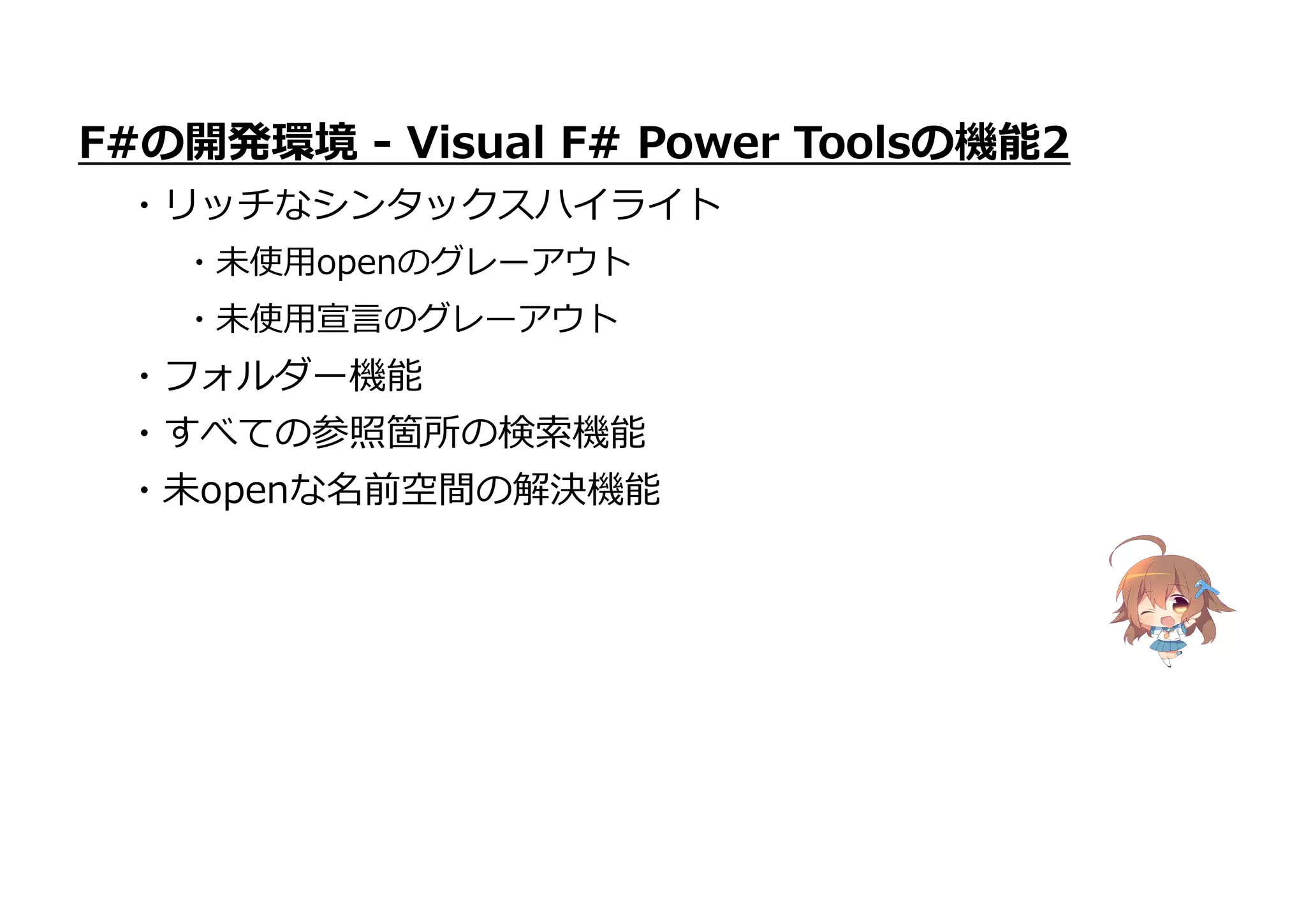・すべての参照箇所の検索機能
・未openな名前空間の解決機能
F#の開発環境 - Visual F# Power Toolsの機能2
・リッチなシンタックスハイライト
・未使用openのグレーアウト
・未使用宣言のグレーアウト
・フォルダー機能
 