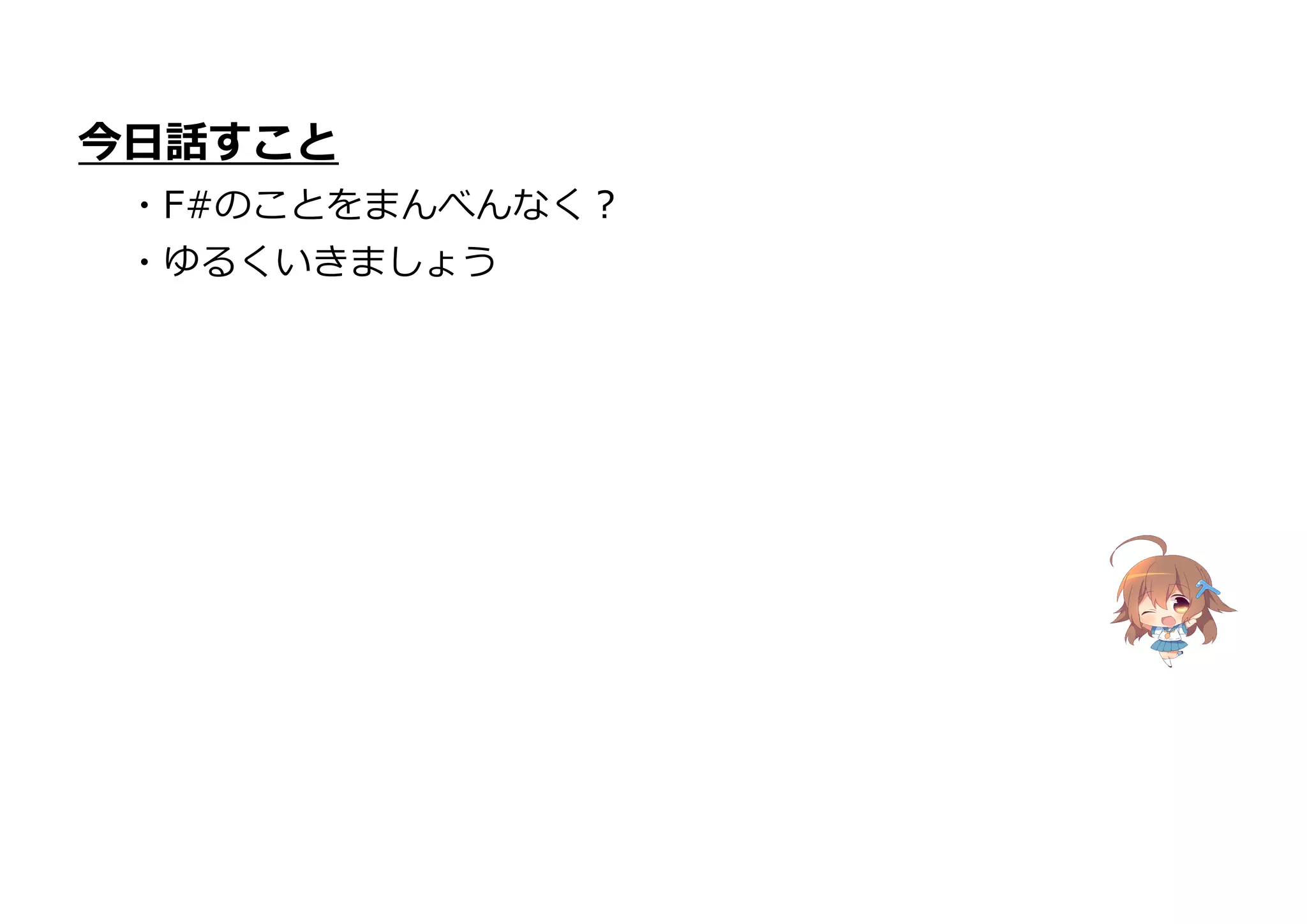 今日話すこと
・F#のことをまんべんなく?
・ゆるくいきましょう
 