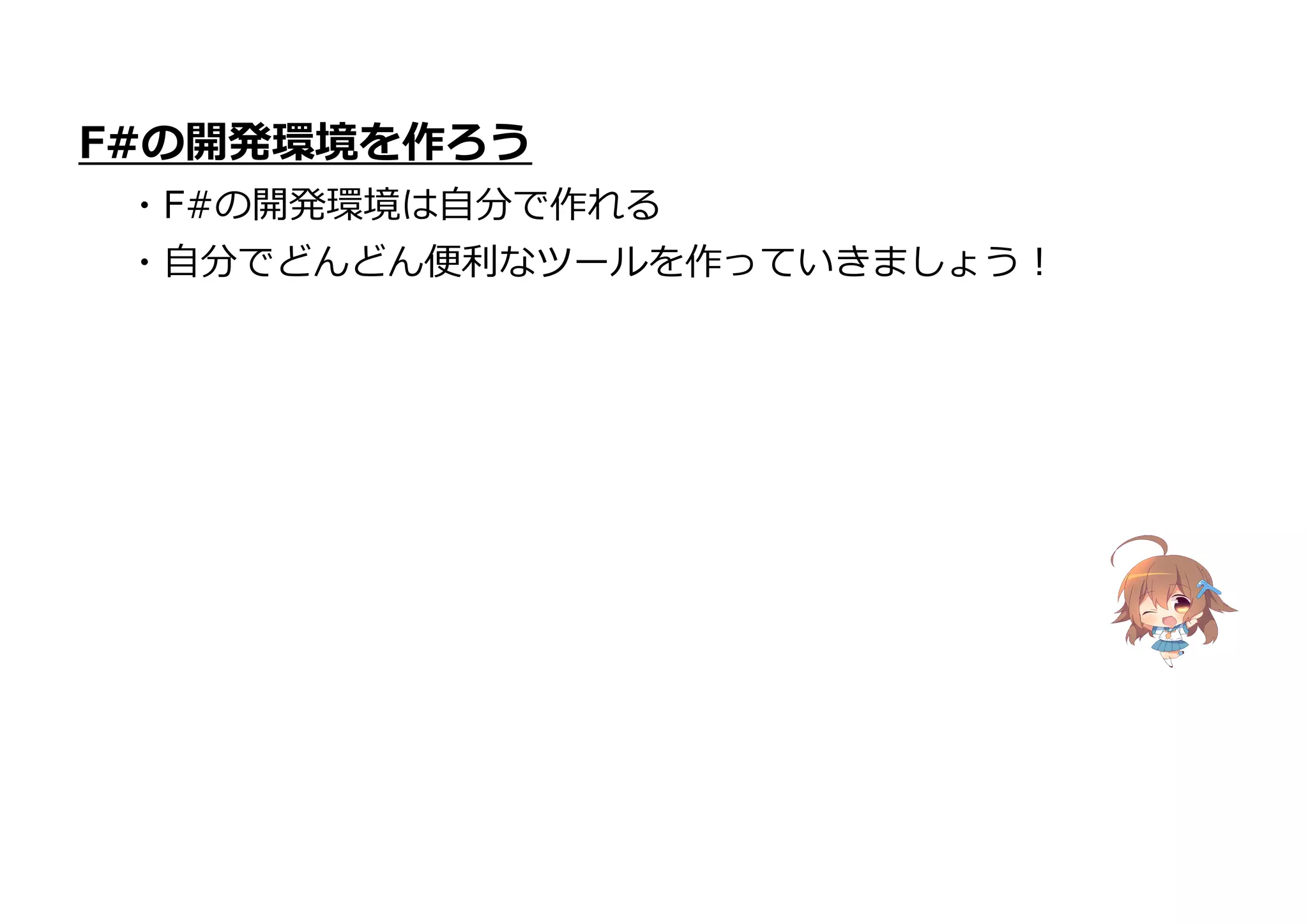 F#の開発環境を作ろう
・F#の開発環境は自分で作れる
・自分でどんどん便利なツールを作っていきましょう!
 