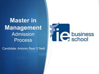 Master in
Management
Admission
Process
Candidate: Antonio Real O´Neill
 