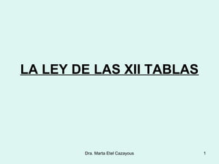 LA LEY DE LAS XII TABLAS
1Dra. Marta Etel Cazayous
 