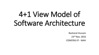 4+1 View Model of
Software Architecture
Basharat Hussain
23rd Nov. 2016
COMSTAS IIT - WAH
 