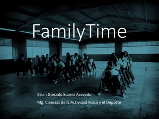 1
FamilyTime
Brian Gonzalo Suarez Acevedo
Mg. Ciencias de la Actividad Física y el Deporte
 