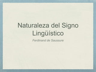 Naturaleza del Signo
Lingüístico
Ferdinand de Saussure
 