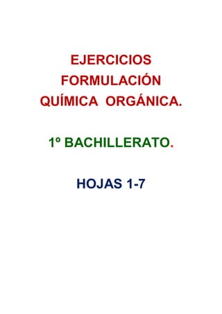 EJERCICIOS
FORMULACIÓN
QUÍMICA ORGÁNICA.
1º BACHILLERATO.
HOJAS 1-7
 