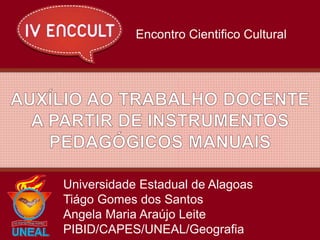 Universidade Estadual de Alagoas
Tiágo Gomes dos Santos
Angela Maria Araújo Leite
PIBID/CAPES/UNEAL/Geografia
Encontro Cie...
