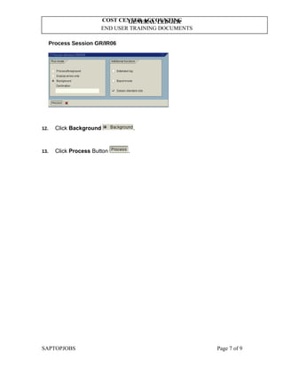 GENERAL LEDGER
END USER TRAINING DOCUMENTS
COST CENTER ACCOUNTING
Process Session GR/IR06
12. Click Background .
13. Click Process Button .
SAPTOPJOBS Page 7 of 9
 