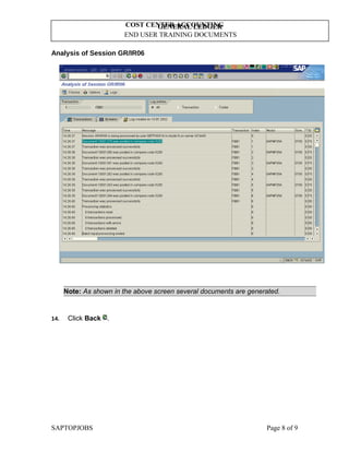 GENERAL LEDGER
END USER TRAINING DOCUMENTS
COST CENTER ACCOUNTING
Analysis of Session GR/IR06
Note: As shown in the above screen several documents are generated.
14. Click Back .
SAPTOPJOBS Page 8 of 9
 