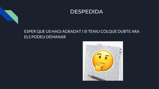 DESPEDIDA
ESPER QUE US HAGI AGRADAT I SI TENIU COLQUE DUBTE ARA
ELS PODEU DEMANAR
 