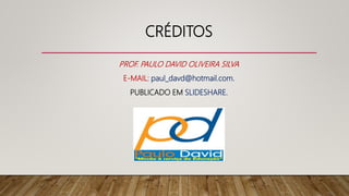 CRÉDITOS
PROF. PAULO DAVID OLIVEIRA SILVA
E-MAIL: paul_davd@hotmail.com.
PUBLICADO EM SLIDESHARE.
 