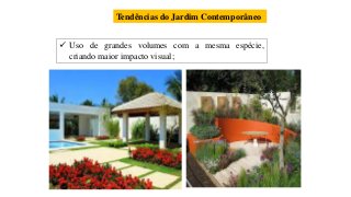 Tendências do Jardim Contemporâneo
 Uso de grandes volumes com a mesma espécie,
criando maior impacto visual;
 