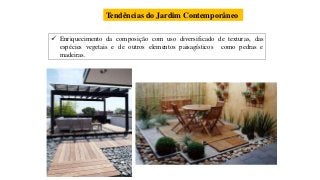  Enriquecimento da composição com uso diversificado de texturas, das
espécies vegetais e de outros elementos paisagísticos como pedras e
madeiras.
Tendências do Jardim Contemporâneo
 