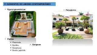  ELEMENTOS DO JARDIM CONTEMPORÂNEO
• Figuras geométricas • Paisagismo
• Plantas
 Pleomele
 Bambu
 Rosemary
 Bordo japonês
• Evergreen
 