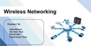Wireless Networking
Presented By:
Saikat Rahman
Md. Islam Khan
Biprojit Saha
Fahad Sarkar Siam
 