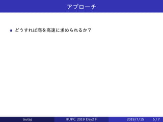 アプローチ
どうすれば商を高速に求められるか？
tsutaj HUPC 2019 Day2 F 2019/7/15 5 / 7
 